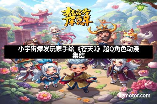 小宇宙爆发玩家手绘《苍天2》超Q角色动漫集结